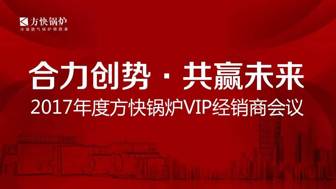 “合力創(chuàng)勢、共贏未來”2017年度方快鍋爐VIP經(jīng)銷商會議順利召開