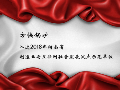 方快鍋爐入選2018年河南省制造業(yè)與互聯(lián)網(wǎng)融合發(fā)展試點(diǎn)示范單位